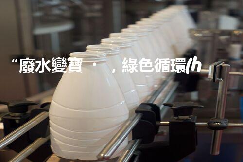 “廢水變寶，綠色循環(huán)，環(huán)保新篇章！”